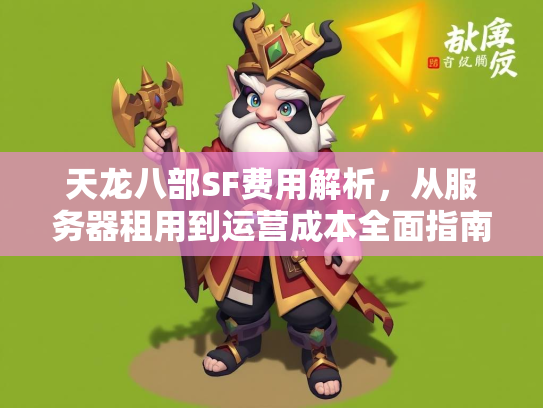 天龙八部SF费用解析，从服务器租用到运营成本全面指南  第3张