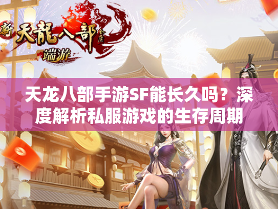 天龙八部手游SF能长久吗？深度解析私服游戏的生存周期  第2张
