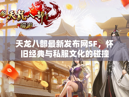 天龙八部最新发布网SF，怀旧经典与私服文化的碰撞  第2张