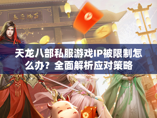 天龙八部私服游戏IP被限制怎么办？全面解析应对策略  第2张