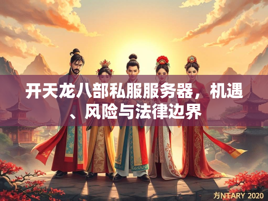 开天龙八部私服服务器，机遇、风险与法律边界