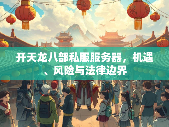 开天龙八部私服服务器，机遇、风险与法律边界