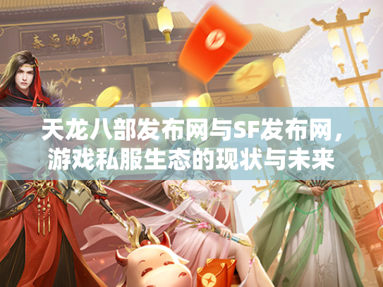 天龙八部发布网与SF发布网，游戏私服生态的现状与未来  第2张