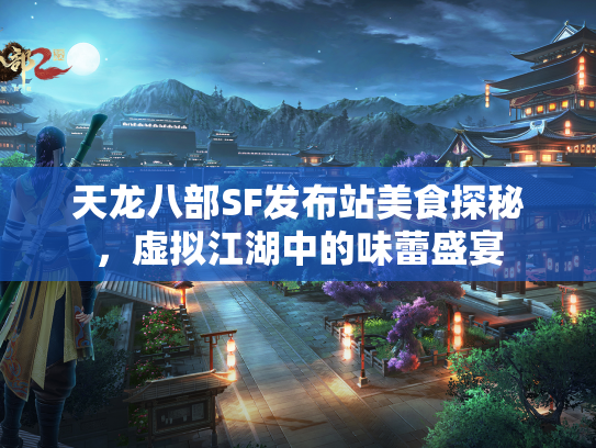 天龙八部SF发布站美食探秘，虚拟江湖中的味蕾盛宴  第2张