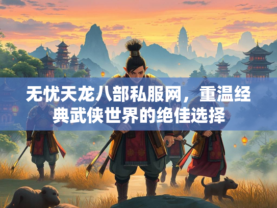 无忧天龙八部私服网，重温经典武侠世界的绝佳选择  第1张