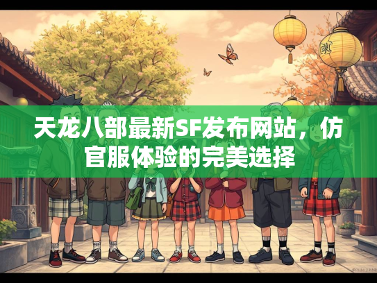 天龙八部最新SF发布网站，仿官服体验的完美选择  第1张