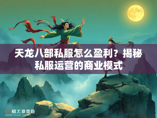 天龙八部私服怎么盈利？揭秘私服运营的商业模式  第2张