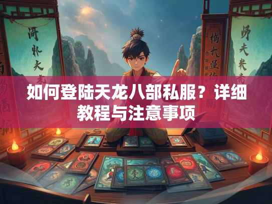 如何登陆天龙八部私服？详细教程与注意事项  第1张