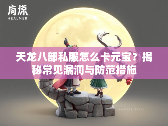 天龙八部私服怎么卡元宝？揭秘常见漏洞与防范措施  第1张