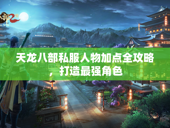 天龙八部私服人物加点全攻略，打造最强角色  第1张