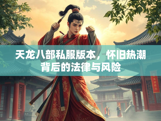 天龙八部私服版本，怀旧热潮背后的法律与风险  第4张