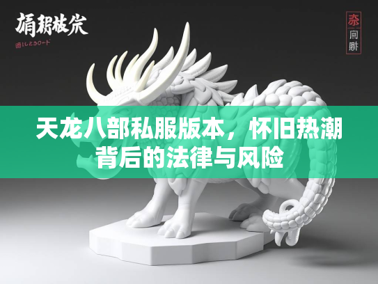天龙八部私服版本，怀旧热潮背后的法律与风险  第1张
