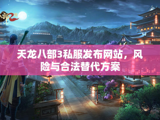 天龙八部3私服发布网站，风险与合法替代方案  第2张