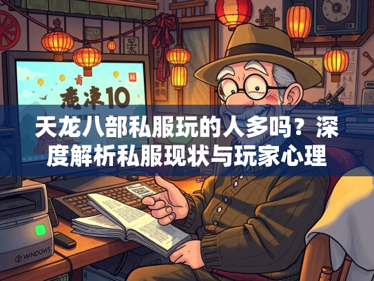 天龙八部私服玩的人多吗？深度解析私服现状与玩家心理