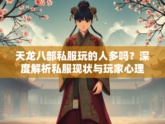 天龙八部私服玩的人多吗？深度解析私服现状与玩家心理