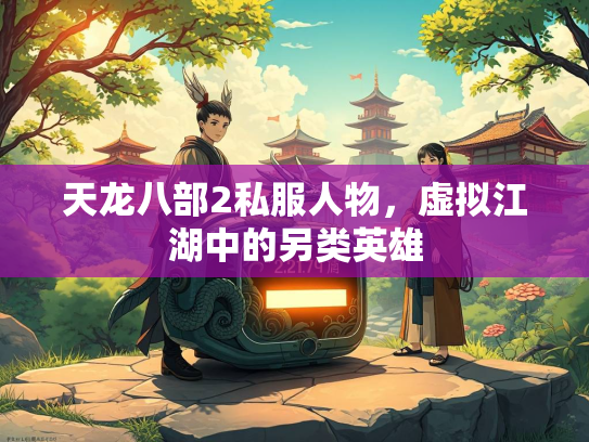 天龙八部2私服人物，虚拟江湖中的另类英雄