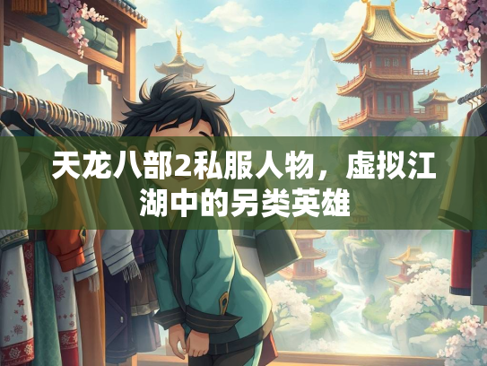 天龙八部2私服人物，虚拟江湖中的另类英雄  第1张