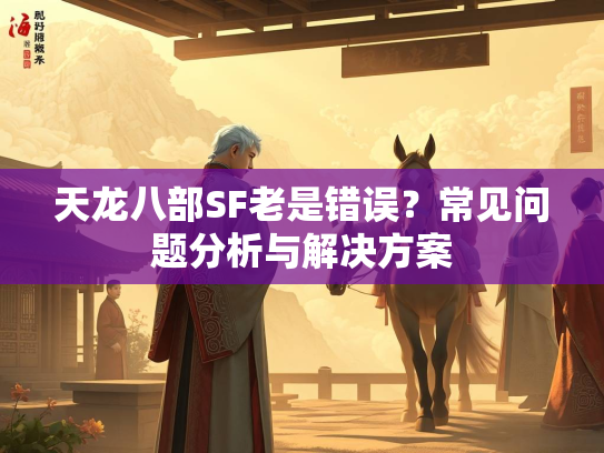 天龙八部SF老是错误？常见问题分析与解决方案