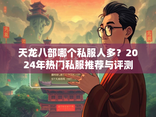 天龙八部哪个私服人多？2024年热门私服推荐与评测