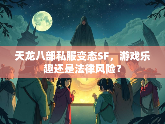 天龙八部私服变态SF，游戏乐趣还是法律风险？  第1张