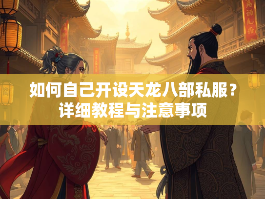 如何自己开设天龙八部私服？详细教程与注意事项  第3张
