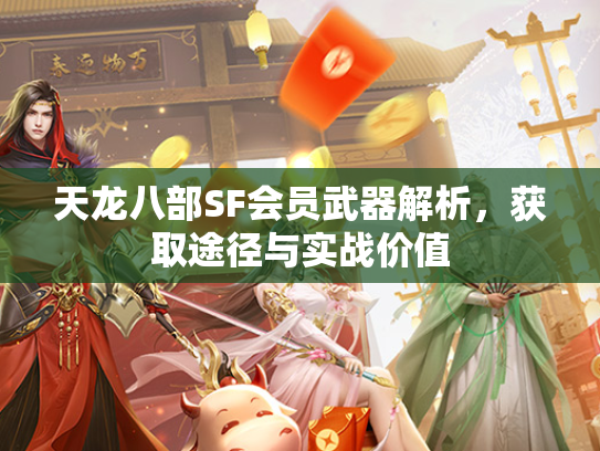 天龙八部SF会员武器解析，获取途径与实战价值  第1张