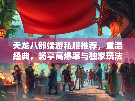 天龙八部端游私服推荐，重温经典，畅享高爆率与独家玩法  第2张