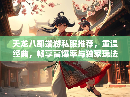 天龙八部端游私服推荐，重温经典，畅享高爆率与独家玩法  第1张