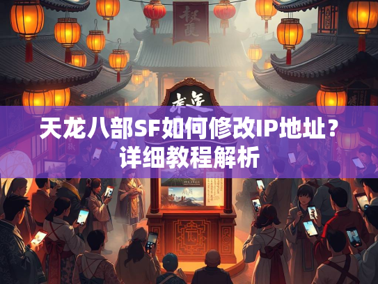 天龙八部SF如何修改IP地址？详细教程解析  第4张