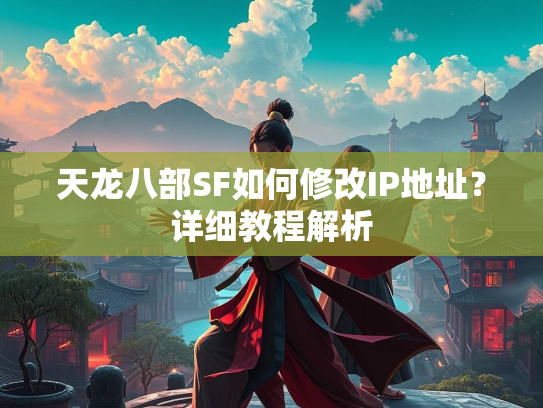 天龙八部SF如何修改IP地址？详细教程解析  第2张