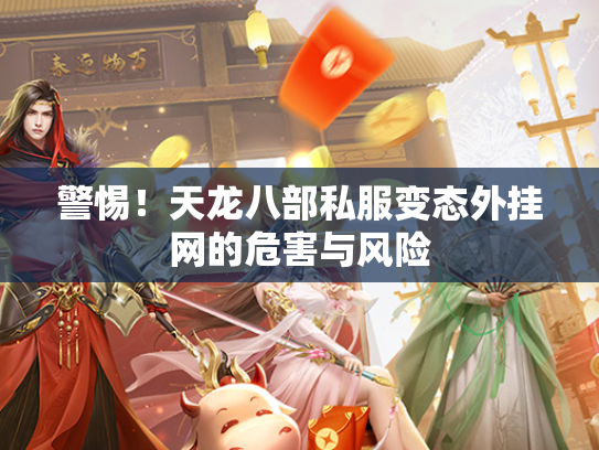 警惕！天龙八部私服变态外挂网的危害与风险  第2张