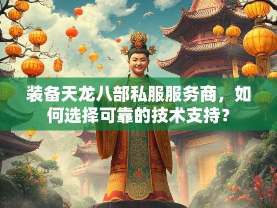 装备天龙八部私服服务商，如何选择可靠的技术支持？