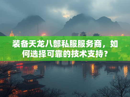 装备天龙八部私服服务商，如何选择可靠的技术支持？
