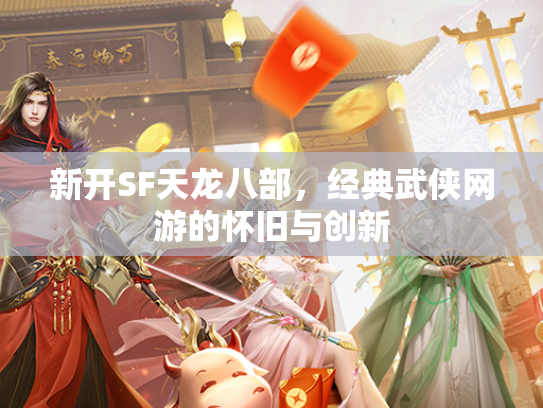 新开SF天龙八部，经典武侠网游的怀旧与创新  第3张