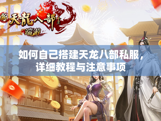 如何自己搭建天龙八部私服，详细教程与注意事项  第1张