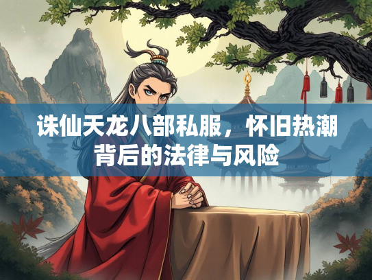 诛仙天龙八部私服，怀旧热潮背后的法律与风险  第1张