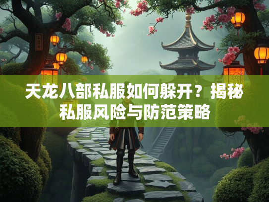 天龙八部私服如何躲开？揭秘私服风险与防范策略  第2张