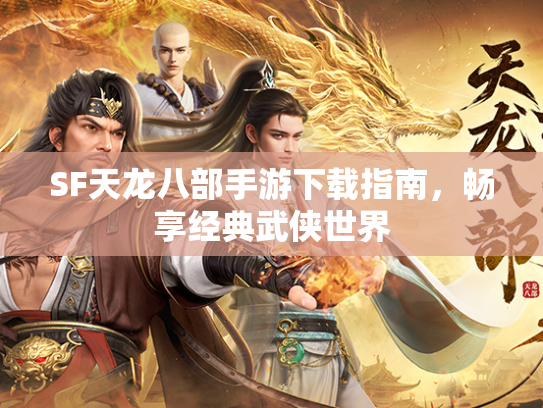 SF天龙八部手游下载指南，畅享经典武侠世界  第2张