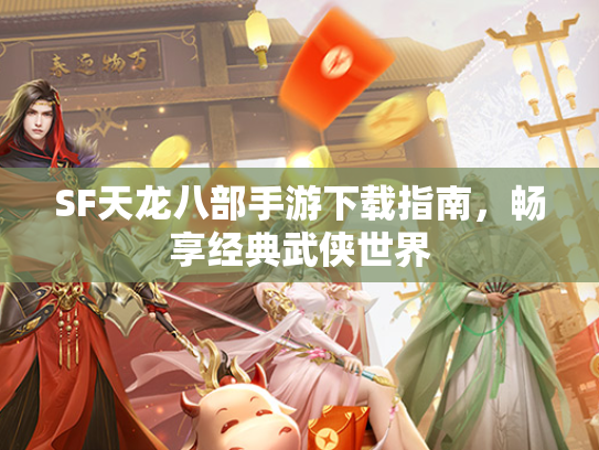 SF天龙八部手游下载指南，畅享经典武侠世界  第3张