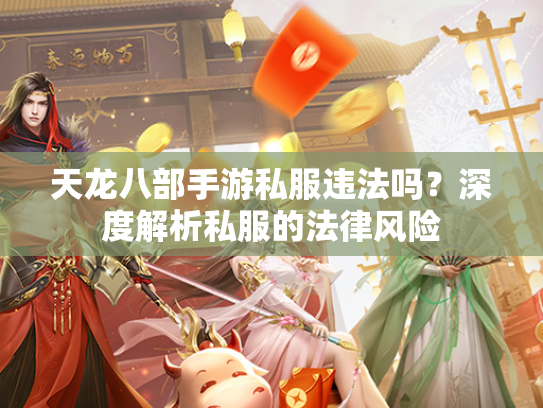 天龙八部手游私服违法吗？深度解析私服的法律风险  第1张