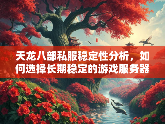 天龙八部私服稳定性分析，如何选择长期稳定的游戏服务器