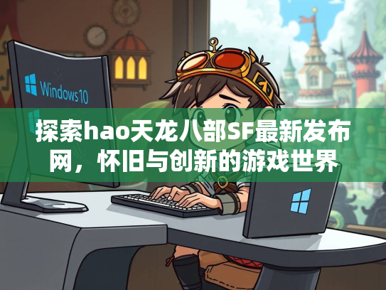 探索hao天龙八部SF最新发布网，怀旧与创新的游戏世界  第2张