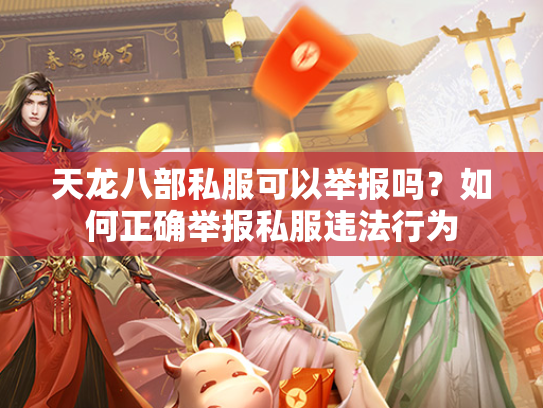 天龙八部私服可以举报吗？如何正确举报私服违法行为  第3张