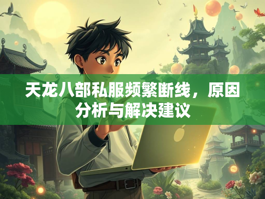 天龙八部私服频繁断线，原因分析与解决建议  第1张