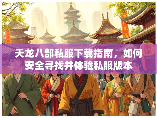 天龙八部私服下载指南，如何安全寻找并体验私服版本  第2张