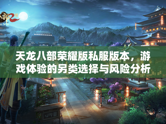 天龙八部荣耀版私服版本，游戏体验的另类选择与风险分析  第1张