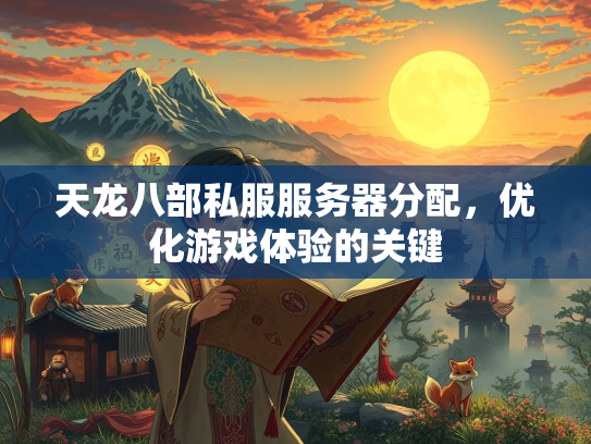 天龙八部私服服务器分配，优化游戏体验的关键