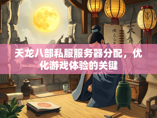天龙八部私服服务器分配，优化游戏体验的关键