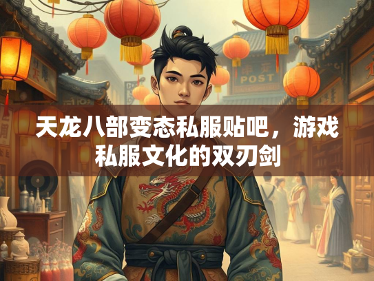 天龙八部变态私服贴吧，游戏私服文化的双刃剑  第1张