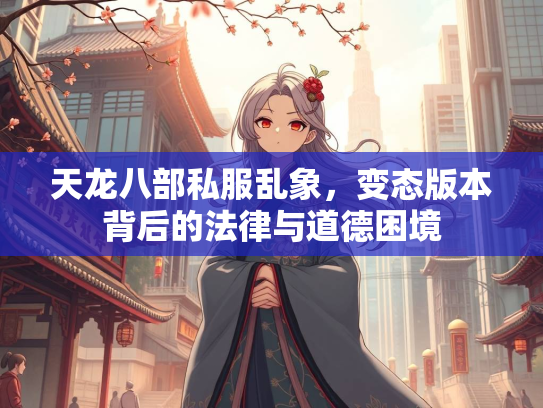 天龙八部私服乱象，变态版本背后的法律与道德困境  第1张